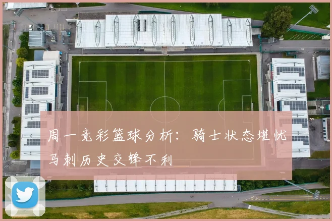 周一竞彩篮球分析：骑士状态堪忧马刺历史交锋不利