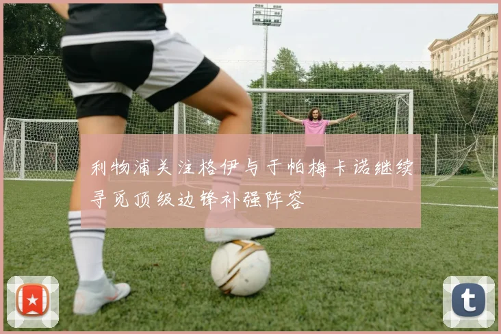 利物浦关注格伊与于帕梅卡诺继续寻觅顶级边锋补强阵容
