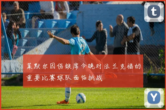 莱默尔因伤缺席今晚对法兰克福的重要比赛球队面临挑战