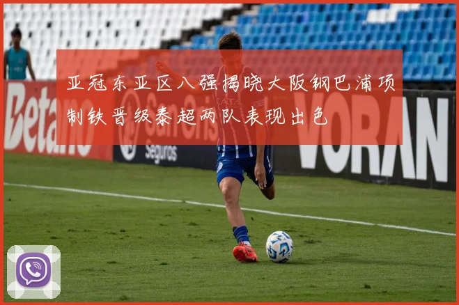 亚冠东亚区八强揭晓大阪钢巴浦项制铁晋级泰超两队表现出色