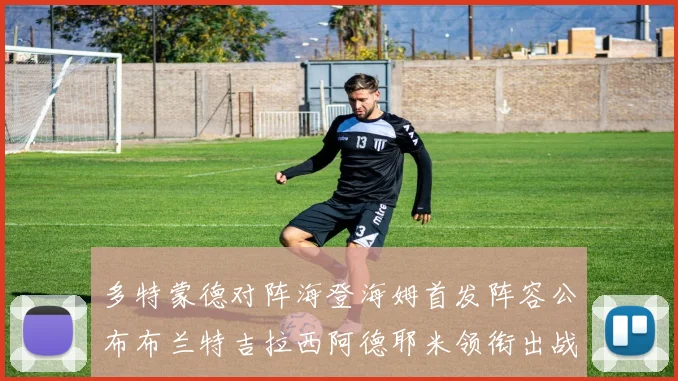 多特蒙德对阵海登海姆首发阵容公布布兰特吉拉西阿德耶米领衔出战