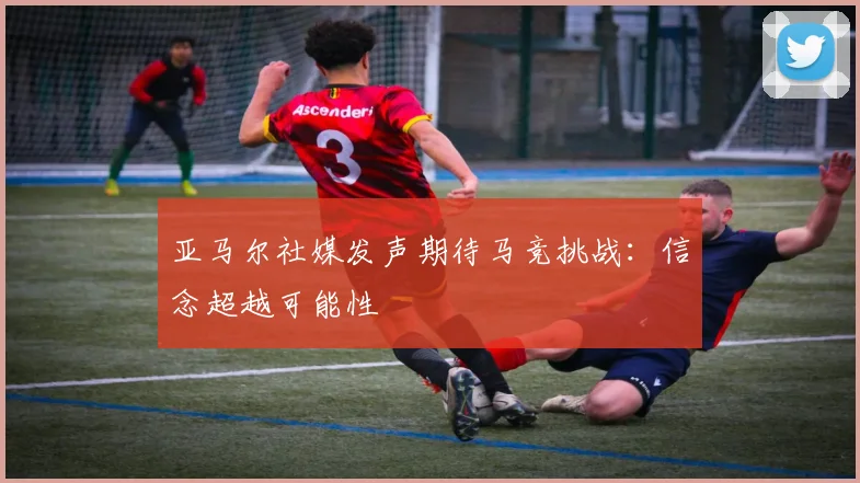 亚马尔社媒发声期待马竞挑战：信念超越可能性