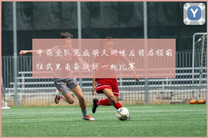 申花全队完成明天训练后将启程前往武里南备战新一轮比赛