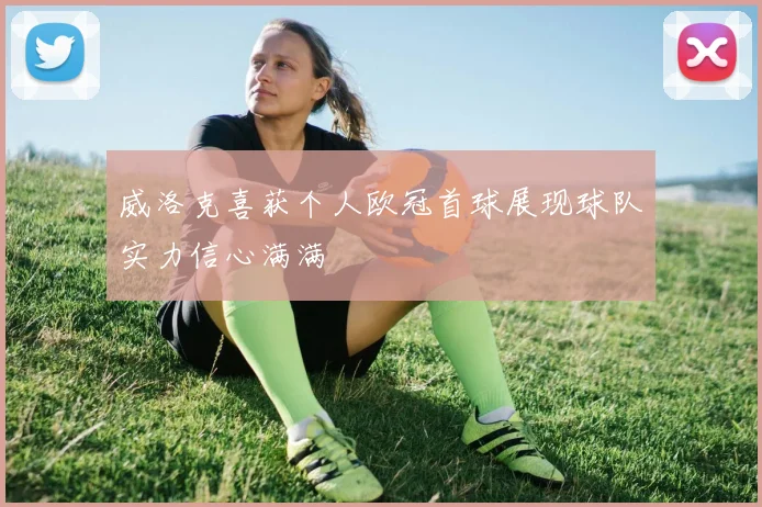 威洛克喜获个人欧冠首球展现球队实力信心满满