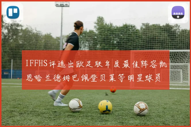 IFFHS评选出欧足联年度最佳阵容凯恩哈兰德姆巴佩登贝莱等明星球员入选