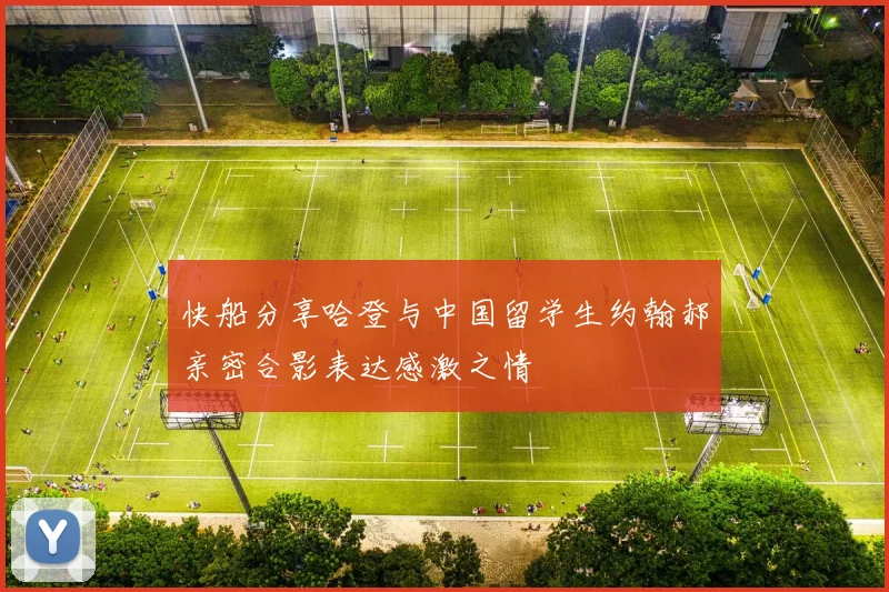 快船分享哈登与中国留学生约翰郝亲密合影表达感激之情