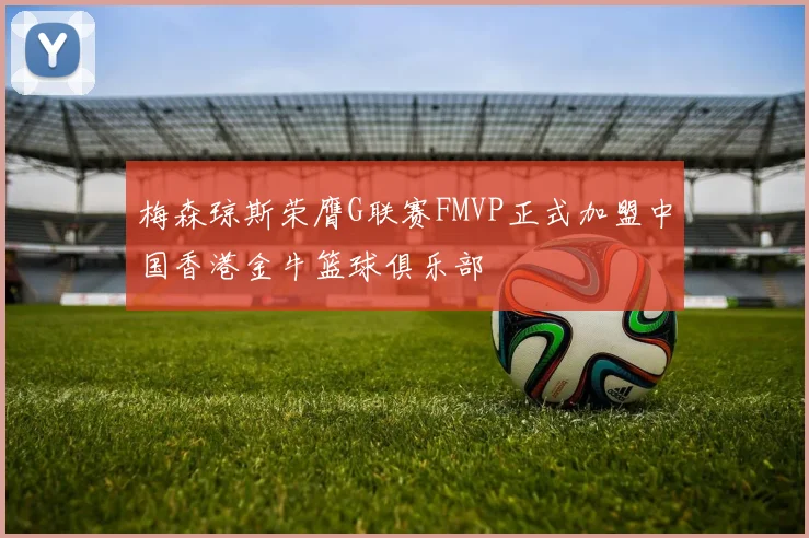 梅森琼斯荣膺G联赛FMVP正式加盟中国香港金牛篮球俱乐部