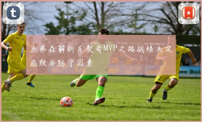 杰弗森解析东契奇MVP之路战绩决定成败非防守因素