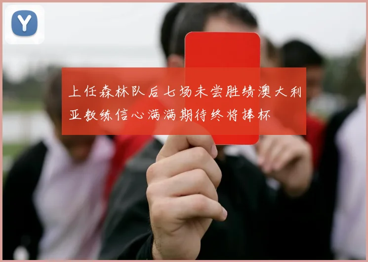 上任森林队后七场未尝胜绩澳大利亚教练信心满满期待终将捧杯