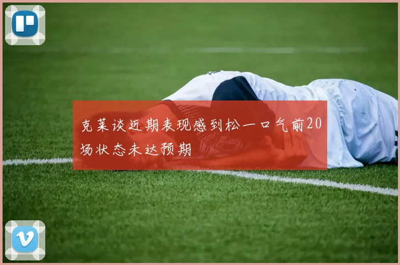 克莱谈近期表现感到松一口气前20场状态未达预期