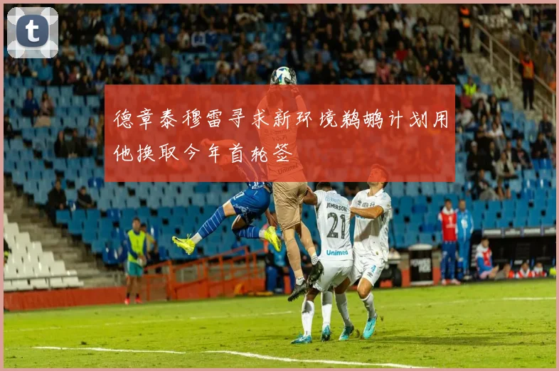 德章泰穆雷寻求新环境鹈鹕计划用他换取今年首轮签
