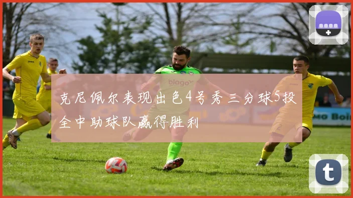 克尼佩尔表现出色4号秀三分球5投全中助球队赢得胜利