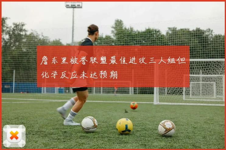 詹东里被誉联盟最佳进攻三人组但化学反应未达预期