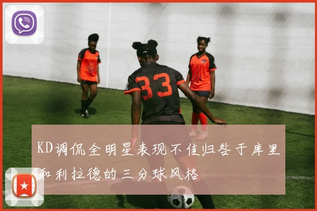 KD调侃全明星表现不佳归咎于库里和利拉德的三分球风格