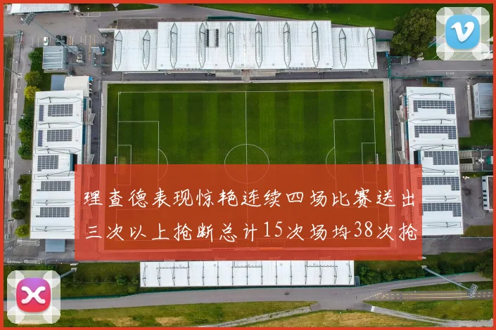理查德表现惊艳连续四场比赛送出三次以上抢断总计15次场均38次抢断成球队防守利器